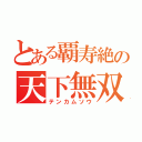 とある覇寿絶の天下無双（テンカムソウ）