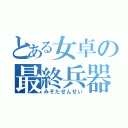 とある女卓の最終兵器（みぞたせんせい）