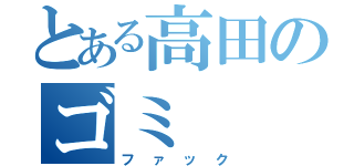 とある高田のゴミ（ファック）