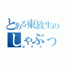 とある東放生のしゃぶった（ぱすた）