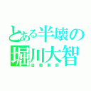 とある半壊の堀川大智（自動車廚）