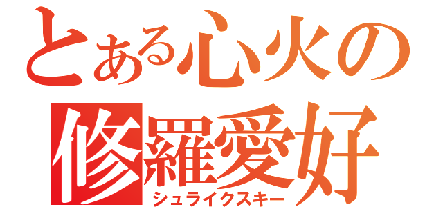 とある心火の修羅愛好家（シュライクスキー）