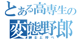 とある高専生の変態野郎（紳士と呼べ）