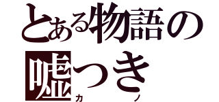 とある物語の嘘つき（カノ）