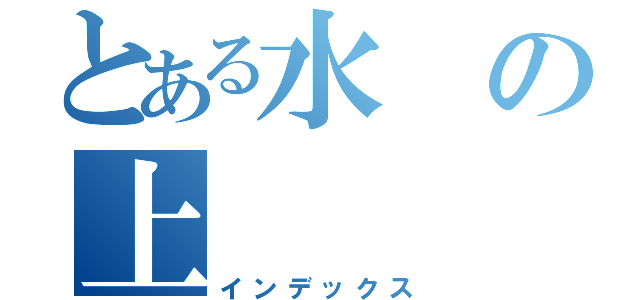 とある水の上（インデックス）