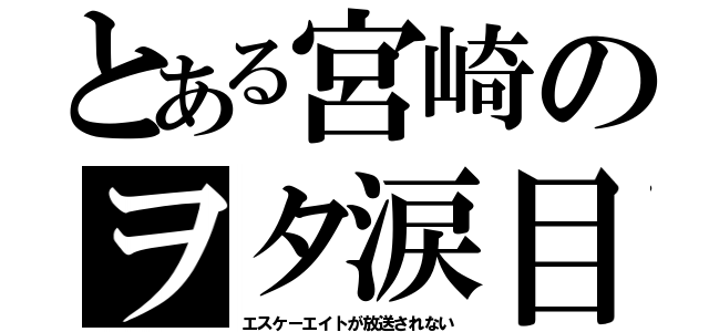 とある宮崎のヲタ涙目（エスケーエイトが放送されない）