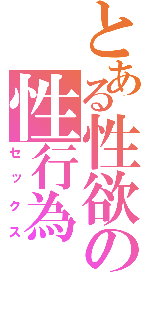 とある性欲の性行為（セックス）