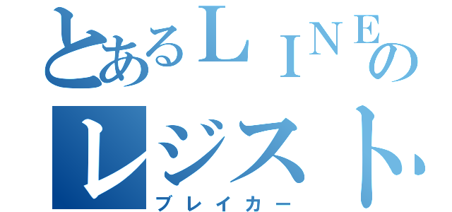 とあるＬＩＮＥのレジスト殲滅団（ブレイカー）