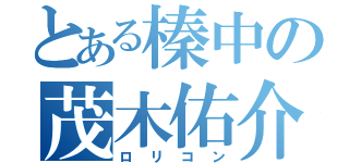 とある榛中の茂木佑介（ロリコン）