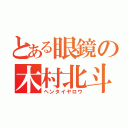 とある眼鏡の木村北斗（ヘンタイヤロウ）