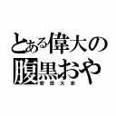 とある偉大の腹黒おやじ（安田大志）