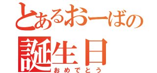 とあるおーばの誕生日（おめでとう）