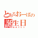 とあるおーばの誕生日（おめでとう）