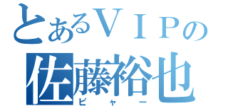 とあるＶＩＰＰＥＲの佐藤裕也（ピャー）