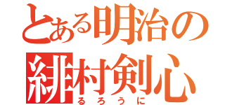 とある明治の緋村剣心（るろうに）