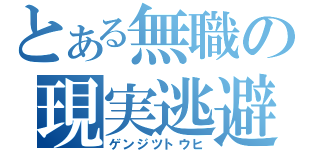 とある無職の現実逃避（ゲンジツトウヒ）