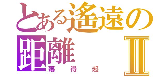 とある遙遠の距離Ⅱ（殤得起）