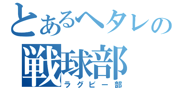 とあるヘタレの戦球部（ラグビー部）