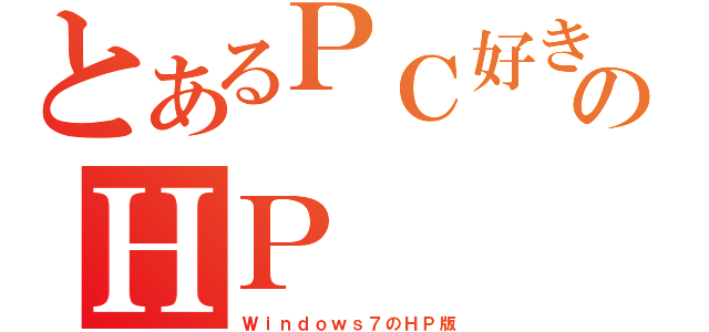 とあるＰＣ好きのＨＰ（Ｗｉｎｄｏｗｓ７のＨＰ版）