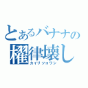 とあるバナナの櫂律壊し（カイリツコワシ）