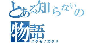 とある知らないの物語（バケモノガタリ）