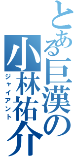 とある巨漢の小林祐介（ジャイアント）