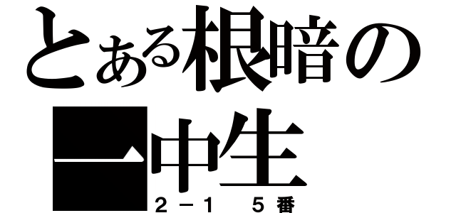 とある根暗の一中生（２－１　５番）