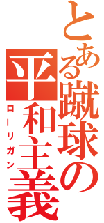 とある蹴球の平和主義者（ローリガン）