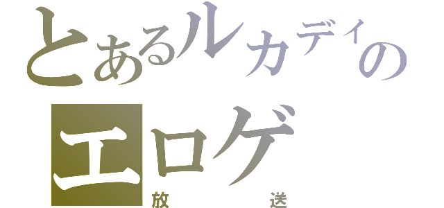 とあるルカディのエロゲ（放送）