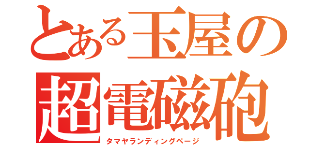 とある玉屋の超電磁砲ＬＰ（タマヤランディングページ）