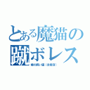 とある魔猫の蹴ボレス（椿の飼い猫（去勢済））