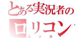 とある実況者のロリコン（ユッカ）