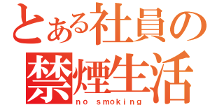 とある社員の禁煙生活（ｎｏ ｓｍｏｋｉｎｇ）