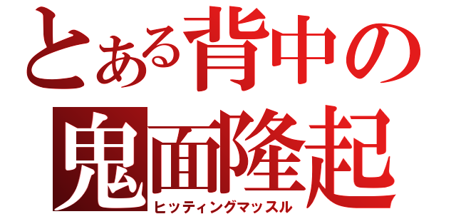 とある背中の鬼面隆起（ヒッティングマッスル）