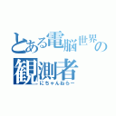 とある電脳世界の観測者（にちゃんねらー）