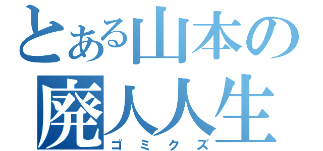 とある山本の廃人人生（ゴミクズ）