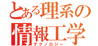 とある理系の情報工学（テクノロジー）