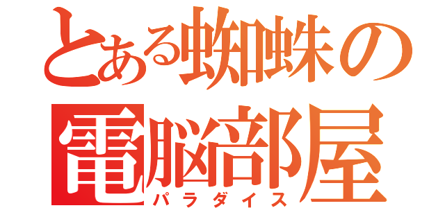 とある蜘蛛の電脳部屋（パラダイス）