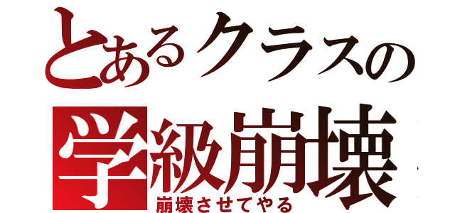 とあるクラスの学級崩壊（崩壊させてやる）