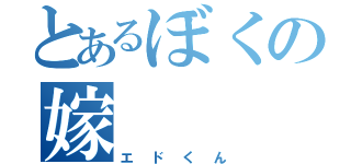 とあるぼくの嫁（エドくん）