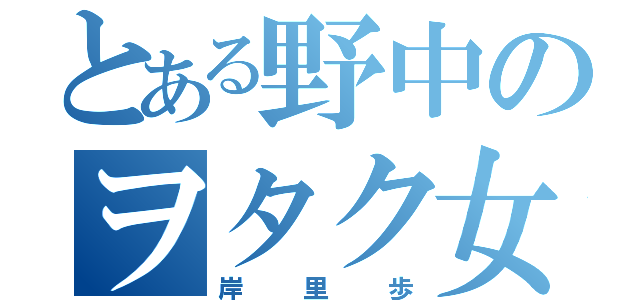 とある野中のヲタク女子（岸里歩）