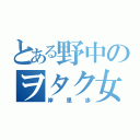 とある野中のヲタク女子（岸里歩）