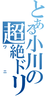 とある小川の超絶ドリル（ワニ）