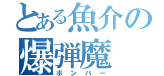 とある魚介の爆弾魔（ボンバー）