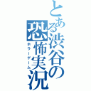 とある渋谷の恐怖実況（ホラーゲーム）