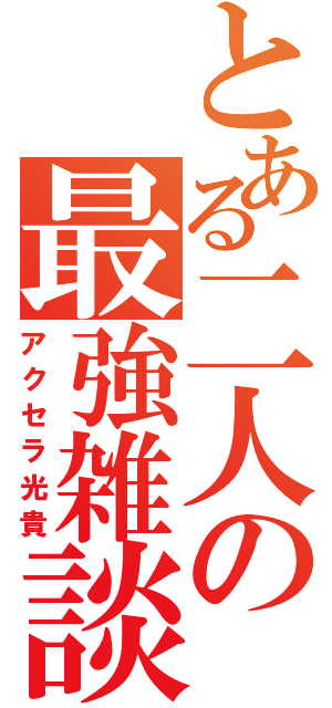 とある二人の最強雑談（アクセラ光貴）