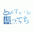 とあるＴｗｉｔｔｅｒの構ってちゃん（アドリーヌ）