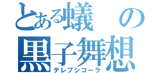 とある蟻の黒子舞想（テレプシコーラ）