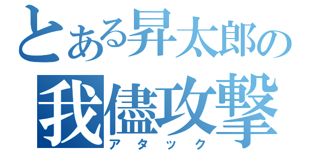 とある昇太郎の我儘攻撃（アタック）