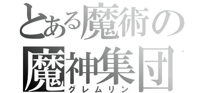 とある魔術の魔神集団（グレムリン）